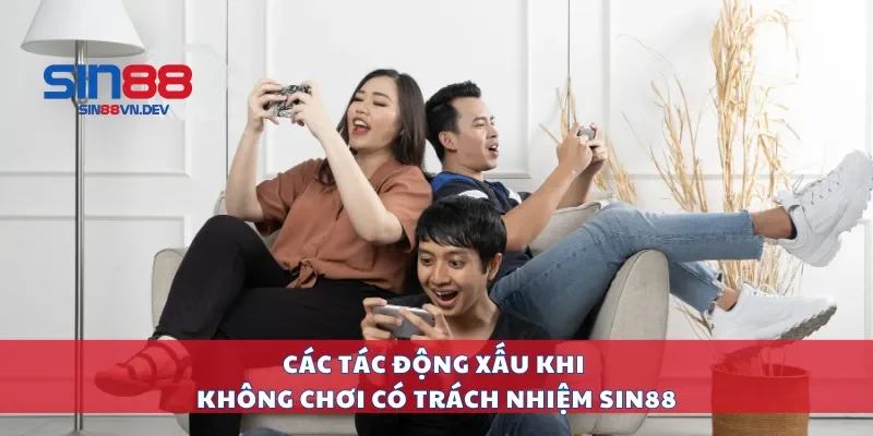 Các tác động xấu khi không chơi có trách nhiệm Sin88