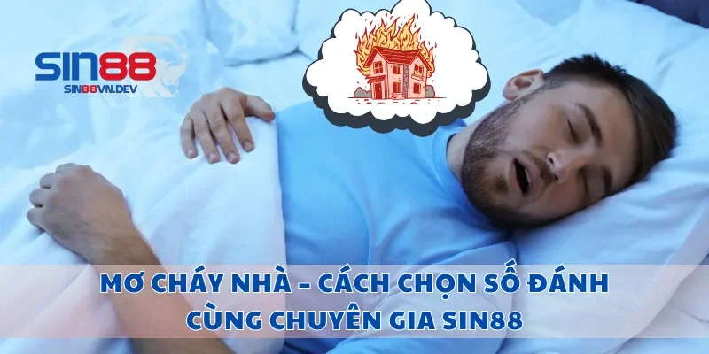 Mơ Cháy Nhà – Cách Chọn Số Đánh Cùng Chuyên Gia Sin88