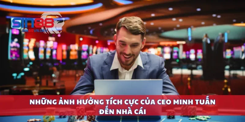 Những ảnh hưởng tích cực của CEO Minh Tuấn đến nhà cái