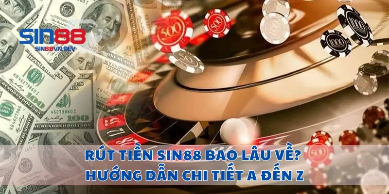Rút Tiền Sin88 Bao Lâu Về? Hướng Dẫn Chi Tiết A Đến Z
