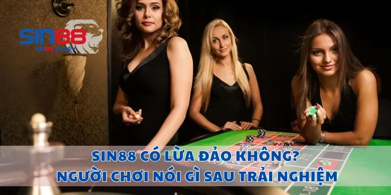 Sin88 Có Lừa Đảo Không? Người Chơi Nói Gì Sau Trải Nghiệm