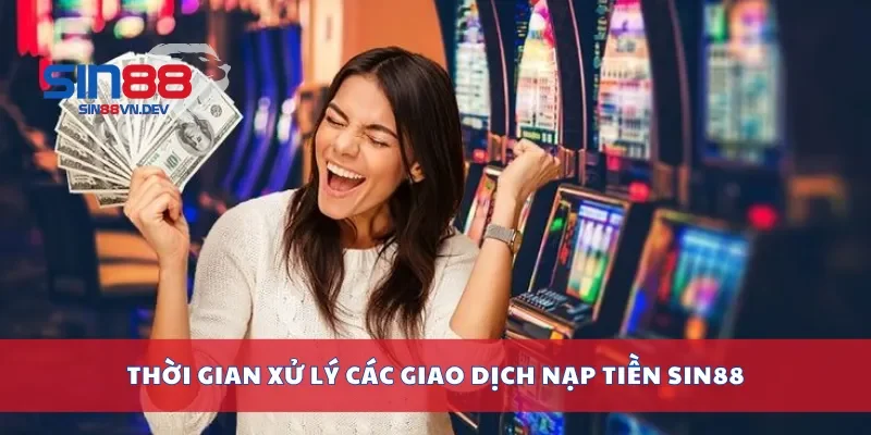 Thời gian xử lý các giao dịch nạp tiền Sin88