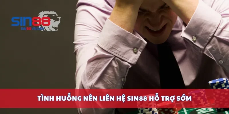 Tình huống nên liên hệ Sin88 hỗ trợ sớm