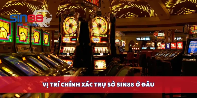 Vị trí chính xác trụ sở Sin88 ở đâu